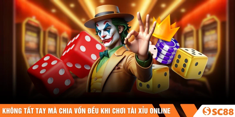 Không tất tay mà chia vốn đều khi chơi tài xỉu online